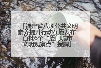 福建省八项公共文明素养提升行动在厦发布 首批6个“厦门城市文明观察点”授牌